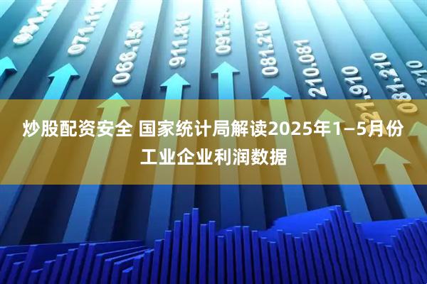 炒股配资安全 国家统计局解读2025年1—5月份工业企业利润数据