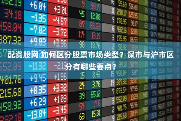 配资股网 如何区分股票市场类型？深市与沪市区分有哪些要点？