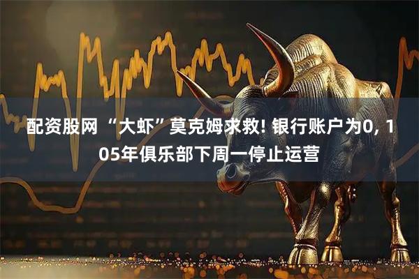 配资股网 “大虾”莫克姆求救! 银行账户为0, 105年俱乐部下周一停止运营