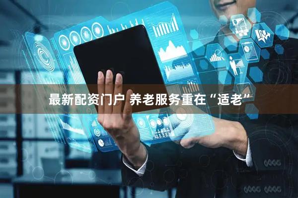 最新配资门户 养老服务重在“适老”