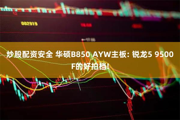 炒股配资安全 华硕B850 AYW主板: 锐龙5 9500F的好拍档!