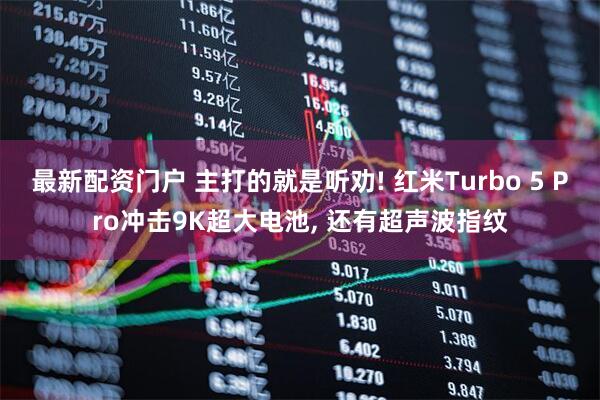 最新配资门户 主打的就是听劝! 红米Turbo 5 Pro冲击9K超大电池, 还有超声波指纹