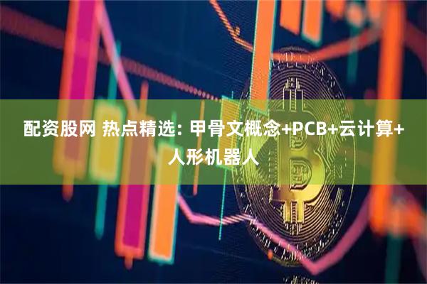 配资股网 热点精选: 甲骨文概念+PCB+云计算+人形机器人