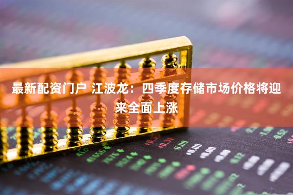 最新配资门户 江波龙：四季度存储市场价格将迎来全面上涨